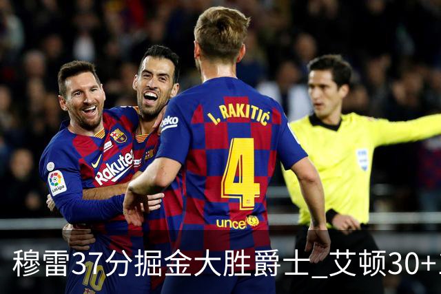 穆雷37分掘金大胜爵士 艾顿30+19开拓者胜猛龙