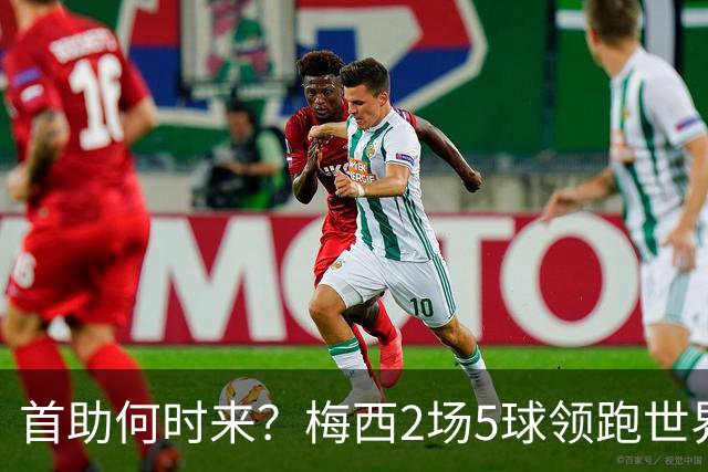 首助何时来？梅西2场5球领跑世界杯射手榜，只等队友开花解锁首助